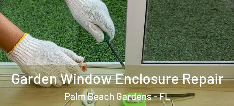  Garden Window Enclosure Repair Palm Beach Gardens - FL