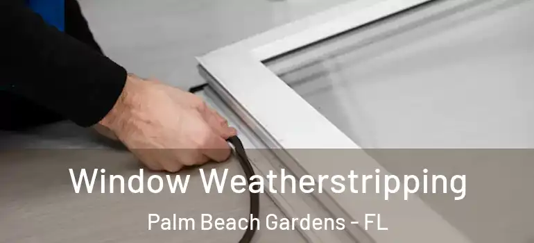  Window Weatherstripping Palm Beach Gardens - FL